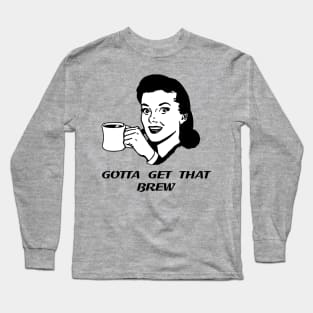 Gotta Get That Brew T-Shirt Long Sleeve T-Shirt